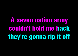 A seven nation army

couldn't hold me back
they're gonna rip it off