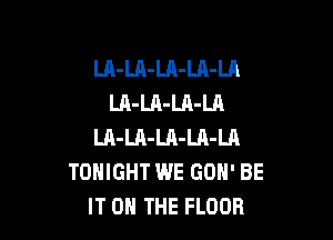 LA-LA-Ul-LA-Ul
LA-LA-LA-LA

LA-LA-Ul-LA-Ul
TONIGHT WE GON' BE
IT 0 THE FLOOR