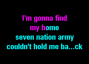 I'm gonna find
my home

seven nation army
couldn't hold me ha...ck