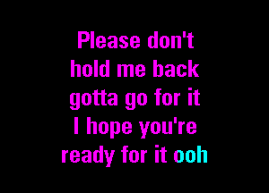 Please don't
hold me back

gotta go for it
I hope you're
ready for it ooh