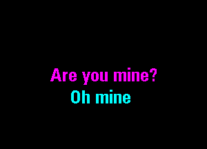 Are you mine?
on mine