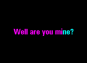Well are you mine?