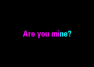 Are you mine?