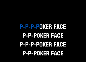P-P-P-POKER FACE

P-P-POKER FACE
P-P-P-POKER FACE
P-P-POKEB FACE