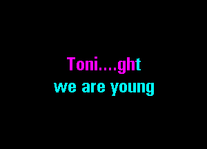 Toni....ght

we are young