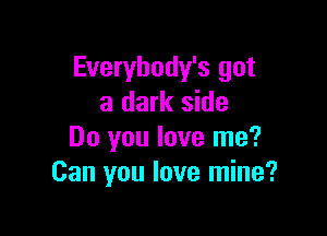 Everybody's got
a dark side

Do you love me?
Can you love mine?