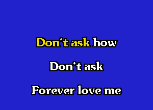Don't ask how

Don't ask

Forever love me