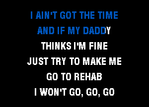 IHIH'T GOT THE TIME
AND IF MY DADDY
THINKS I'M FINE
JUST TRY TO MAKE ME
GO TO REHAB

I WON'T GO, GO, GO l