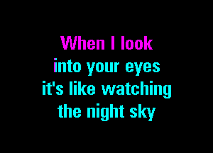 When I look
into your eyes

it's like watching
the night sky