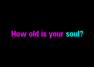 How old is your soul?
