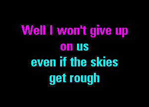 Well I won't give up
on us

even if the skies
getrough