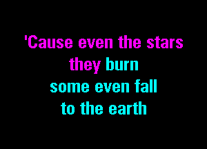 'Cause even the stars
they burn

some even fall
to the earth