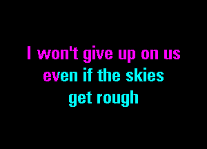 I won't give up on us

even if the skies
getrough