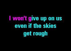 I won't give up on us

even if the skies
getrough