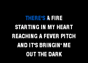 THERE'S R FIRE
STHRTING IN MY HEART
REACHING A FEVER PITCH
AND IT'S BRINGIH' ME
OUT THE DARK