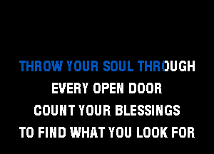 THROW YOUR SOUL THROUGH
EVERY OPEN DOOR
COUNT YOUR BLESSINGS
TO FIND WHAT YOU LOOK FOR