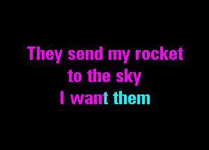 They send my rocket

to the sky
I want them