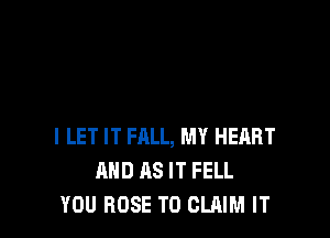 l LET IT FALL, MY HEART
MID AS IT FELL
YOU ROSE TO CLAIM IT