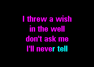 I threw a wish
in the well

don't ask me
I'll never tell