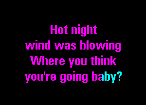 Hot night
wind was blowing

Where you think
you're going baby?