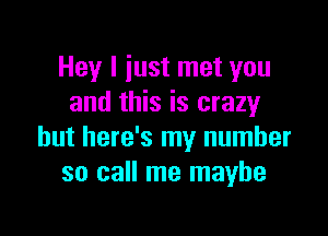 Hey I iust met you
and this is crazyr

but here's my number
so call me maybe