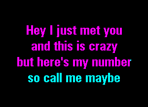 Hey I iust met you
and this is crazyr

but here's my number
so call me maybe