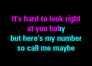 It's hard to look right
at you baby

but here's my number
so call me maybe