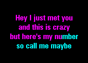 Hey I iust met you
and this is crazyr

but here's my number
so call me maybe