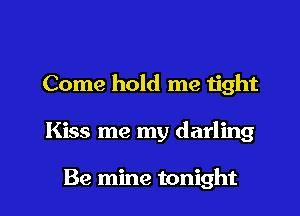 Come hold me tight

Kiss me my darling

Be mine tonight I