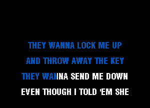 'IHEY WANNA LOCK ME UP
AND WHEN! AWAY THE KEY
THEY WAHHA SEND ME DOWN
EUEH THOUGH I TOLD 'EM SHE