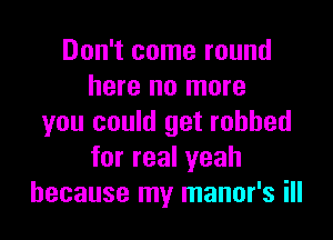 Don't come round
here no more

you could get robbed
forrealyeah
because my manor's ill
