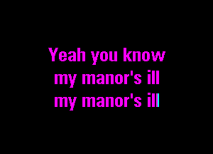 Yeah you know

my manor's ill
my manor's ill