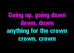 Going up, going down
down. down

anything for the crown
crown, crown