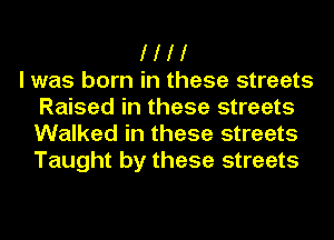 I I I I
I was born in these streets
Raised in these streets
Walked in these streets
Taught by these streets