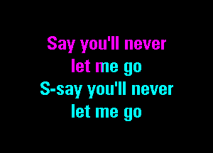 Say you'll never
let me go

S-say you'll never
let me go