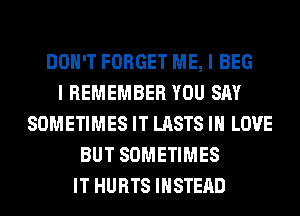 DON'T FORGET ME, I BEG
I REMEMBER YOU SAY
SOMETIMES IT LASTS IN LOVE
BUT SOMETIMES
IT HURTS INSTEAD