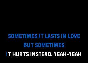 SOMETIMES IT LASTS IN LOVE
BUT SOMETIMES
IT HURTS INSTEAD, YEAH-YEAH