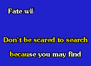 Don't be scared to search

because you may find