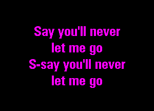 Say you'll never
let me go

S-say you'll never
let me go