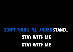 DOH'T THINK I'LL UNDERSTAND...
STAY WITH ME
STAY WITH ME