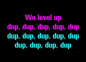 VVelevelup
dup.dup.dup.dup,dup

dup.dup.dup,dup,dup
dup,dup,dup,dup