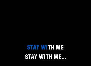 STAY WITH ME
STAY WITH ME...