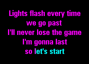 Lights flash every time
we go past

I'll never lose the game
I'm gonna last
so let's start