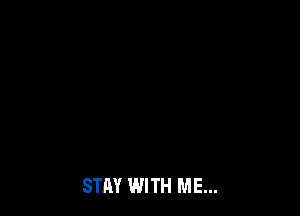 STAY WITH ME...