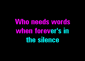Who needs words

when forever's in
the silence
