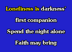 Loneliness is darkness'
first companion
Spend the night alone

Faith may bring