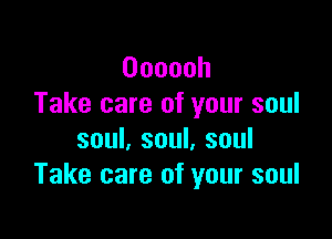 Oooooh
Take care of your soul

soul, soul, soul
Take care of your soul