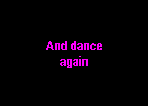 And dance

again