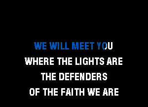 WE WILL MEET YOU
WHERE THE LIGHTS ARE
THE DEFENDERS

OF THE FAITH WE ARE l
