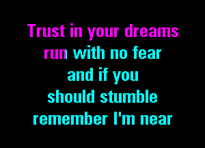 Trust in your dreams
run with no fear
and if you
should stumble

remember I'm near I